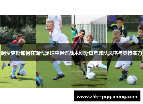 阿贾克斯如何在现代足球中通过战术创新重塑球队风格与竞技实力