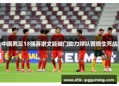 中国男足18强赛谢文能破门助力球队晋级生死战