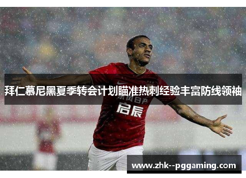 拜仁慕尼黑夏季转会计划瞄准热刺经验丰富防线领袖